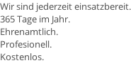 Wir sind jederzeit einsatzbereit. 365 Tage im Jahr. Ehrenamtlich. Profesionell. Kostenlos.