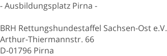 - Ausbildungsplatz Pirna -  BRH Rettungshundestaffel Sachsen-Ost e.V. Arthur-Thiermannstr. 66 D-01796 Pirna