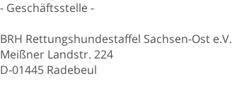 - Geschäftsstelle -  BRH Rettungshundestaffel Sachsen-Ost e.V. Meißner Landstr. 224 D-01445 Radebeul